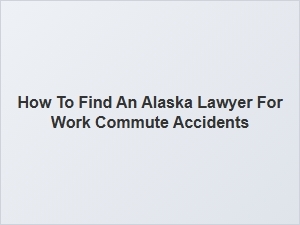 How to Find a Lawyer for Work Commute Accidents in Alaska