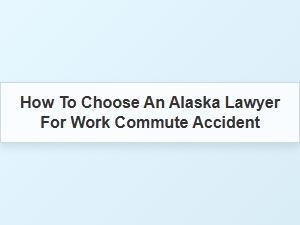 Selecting the Right Alaska Lawyer for Your Work Commute Accident