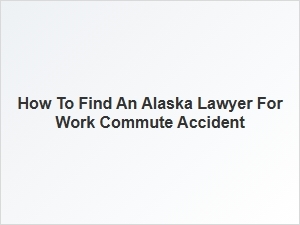 How to Find an Alaska Lawyer for Work Commute Accident Claims